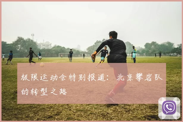 极限运动会特别报道：北京攀岩队的转型之路