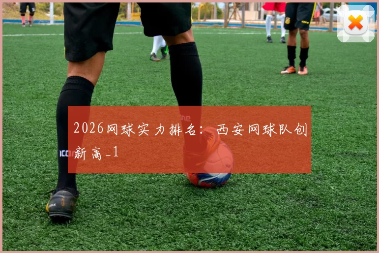 2026网球实力排名：西安网球队创新高_1