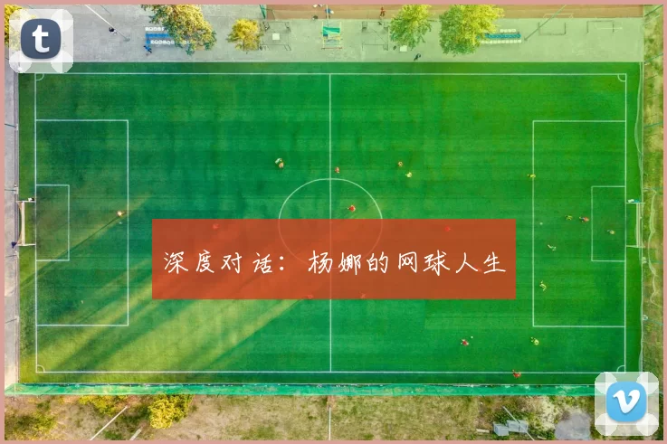 深度对话：杨娜的网球人生