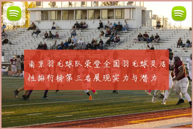 南京羽毛球队荣登全国羽毛球灵活性排行榜第三名展现实力与潜力