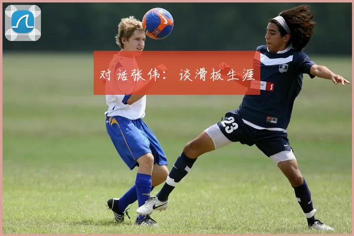 对话张伟：谈滑板生涯