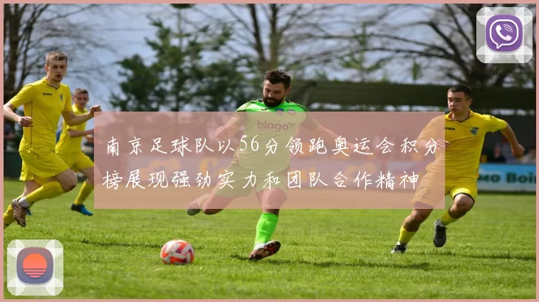 南京足球队以56分领跑奥运会积分榜展现强劲实力和团队合作精神