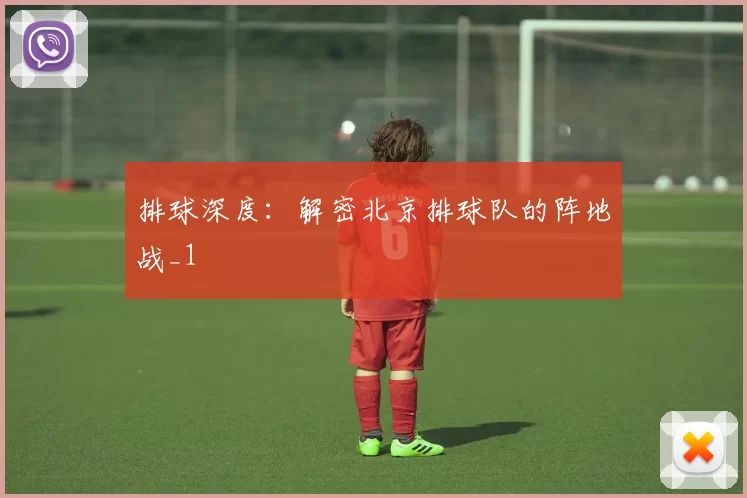 排球深度：解密北京排球队的阵地战_1