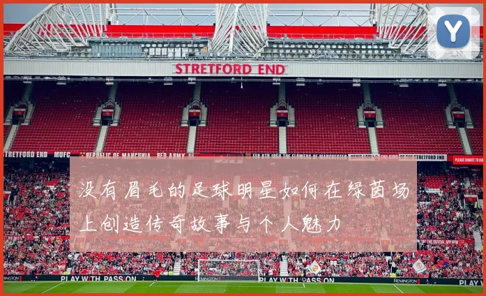 没有眉毛的足球明星如何在绿茵场上创造传奇故事与个人魅力