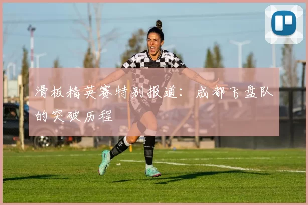 滑板精英赛特别报道：成都飞盘队的突破历程